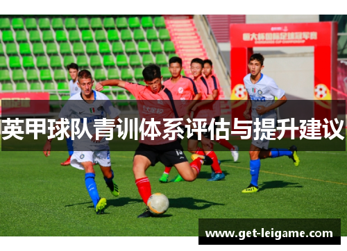 英甲球队青训体系评估与提升建议 英甲球队青训体系评估与提升建议