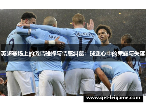 英超赛场上的激情碰撞与情感纠葛：球迷心中的荣耀与失落