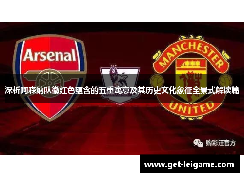 深析阿森纳队徽红色蕴含的五重寓意及其历史文化象征全景式解读篇