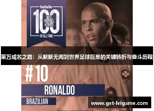 莱万成名之路:从默默无闻到世界足球巨星的关键转折与奋斗历程 莱万成名之路:从默默无闻到世界足球巨星的关键转折与奋斗历程