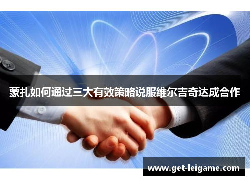 蒙扎如何通过三大有效策略说服维尔吉奇达成合作 蒙扎如何通过三大有效策略说服维尔吉奇达成合作