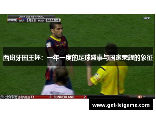 西班牙国王杯：一年一度的足球盛事与国家荣耀的象征