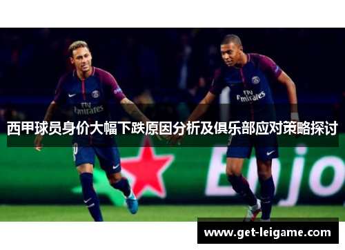 西甲球员身价大幅下跌原因分析及俱乐部应对策略探讨 西甲球员身价大幅下跌原因分析及俱乐部应对策略探讨