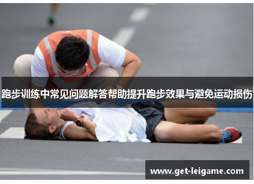 跑步训练中常见问题解答帮助提升跑步效果与避免运动损伤 跑步训练中常见问题解答帮助提升跑步效果与避免运动损伤