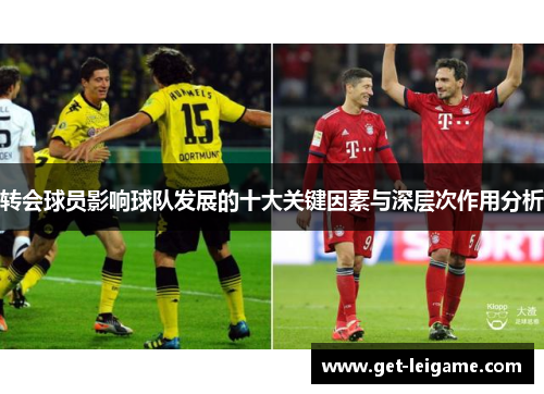 转会球员影响球队发展的十大关键因素与深层次作用分析 转会球员影响球队发展的十大关键因素与深层次作用分析
