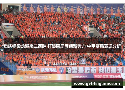 重庆铜梁龙迎来三连胜 打破困局展现新势力 中甲赛场表现分析 重庆铜梁龙迎来三连胜 打破困局展现新势力 中甲赛场表现分析