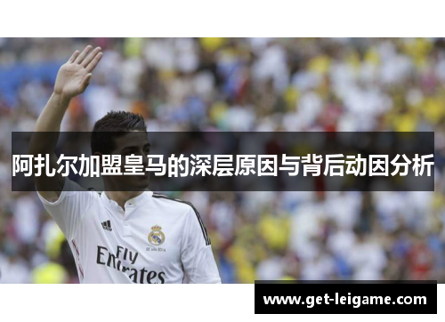 阿扎尔加盟皇马的深层原因与背后动因分析 阿扎尔加盟皇马的深层原因与背后动因分析
