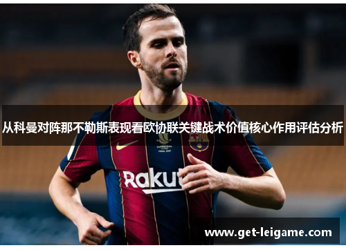 从科曼对阵那不勒斯表现看欧协联关键战术价值核心作用评估分析 从科曼对阵那不勒斯表现看欧协联关键战术价值核心作用评估分析