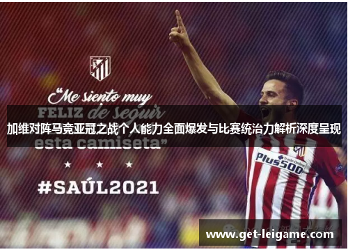 加维对阵马竞亚冠之战个人能力全面爆发与比赛统治力解析深度呈现 加维对阵马竞亚冠之战个人能力全面爆发与比赛统治力解析深度呈现