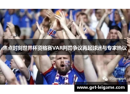 焦点时刻世界杯资格赛VAR判罚争议再起球迷与专家热议 焦点时刻世界杯资格赛VAR判罚争议再起球迷与专家热议