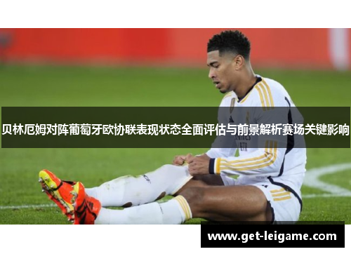贝林厄姆对阵葡萄牙欧协联表现状态全面评估与前景解析赛场关键影响 贝林厄姆对阵葡萄牙欧协联表现状态全面评估与前景解析赛场关键影响