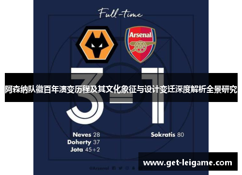 阿森纳队徽百年演变历程及其文化象征与设计变迁深度解析全景研究 阿森纳队徽百年演变历程及其文化象征与设计变迁深度解析全景研究