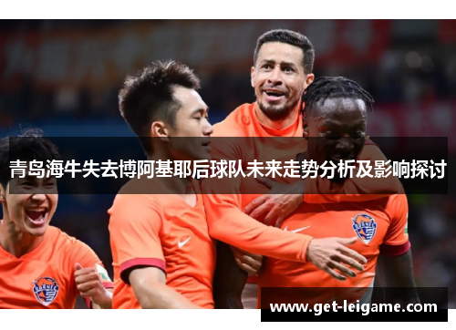 青岛海牛失去博阿基耶后球队未来走势分析及影响探讨 青岛海牛失去博阿基耶后球队未来走势分析及影响探讨