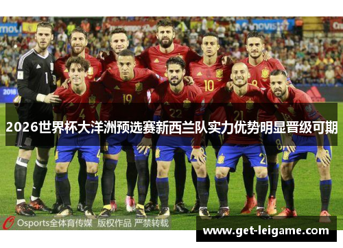 2026世界杯大洋洲预选赛新西兰队实力优势明显晋级可期