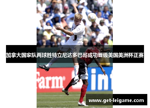 加拿大国家队两球胜特立尼达多巴哥成功晋级美国美洲杯正赛 加拿大国家队两球胜特立尼达多巴哥成功晋级美国美洲杯正赛