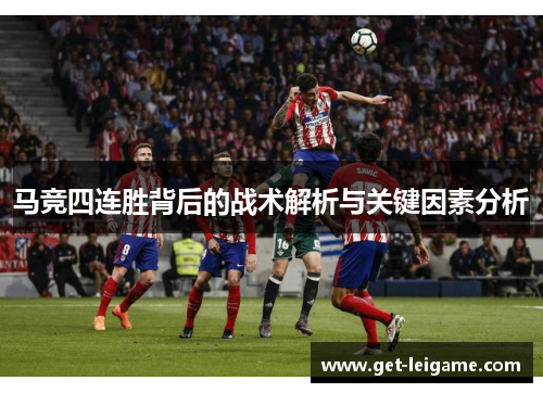 马竞四连胜背后的战术解析与关键因素分析 马竞四连胜背后的战术解析与关键因素分析