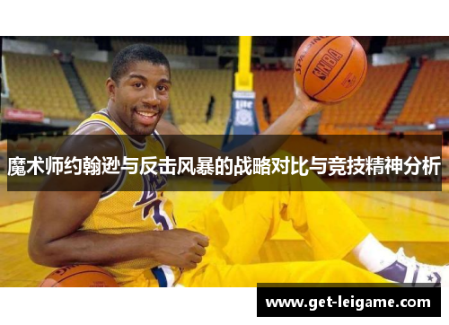 魔术师约翰逊与反击风暴的战略对比与竞技精神分析 魔术师约翰逊与反击风暴的战略对比与竞技精神分析