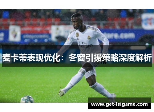 麦卡蒂表现优化:冬窗引援策略深度解析 麦卡蒂表现优化:冬窗引援策略深度解析