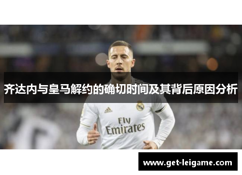 齐达内与皇马解约的确切时间及其背后原因分析