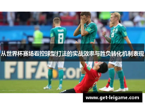 从世界杯赛场看控球型打法的实战效率与胜负转化机制表现 从世界杯赛场看控球型打法的实战效率与胜负转化机制表现
