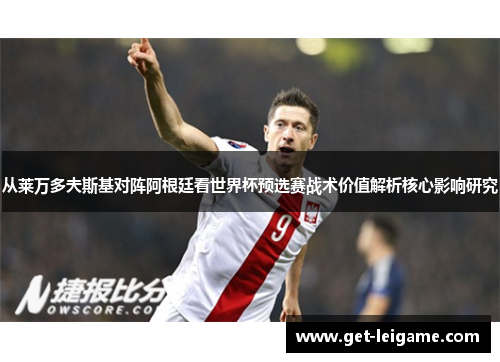 从莱万多夫斯基对阵阿根廷看世界杯预选赛战术价值解析核心影响研究 从莱万多夫斯基对阵阿根廷看世界杯预选赛战术价值解析核心影响研究