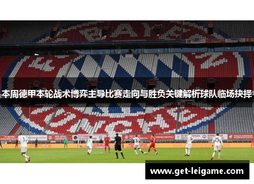 本周德甲本轮战术博弈主导比赛走向与胜负关键解析球队临场抉择 本周德甲本轮战术博弈主导比赛走向与胜负关键解析球队临场抉择
