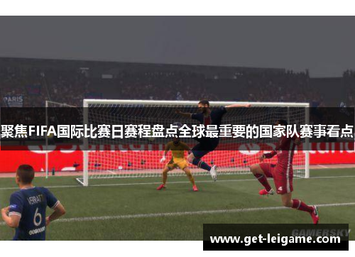 聚焦FIFA国际比赛日赛程盘点全球最重要的国家队赛事看点 聚焦FIFA国际比赛日赛程盘点全球最重要的国家队赛事看点