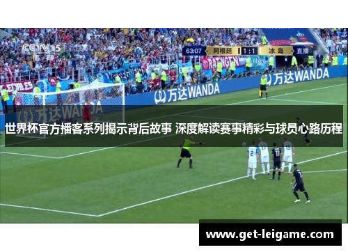 世界杯官方播客系列揭示背后故事 深度解读赛事精彩与球员心路历程